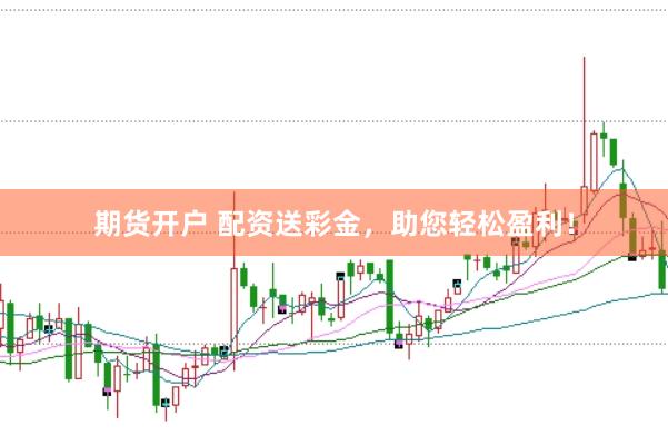 期货开户 配资送彩金，助您轻松盈利！