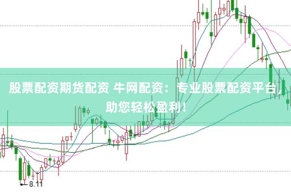 股票配资期货配资 牛网配资：专业股票配资平台，助您轻松盈利！
