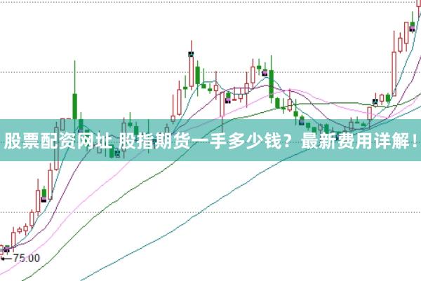 股票配资网址 股指期货一手多少钱？最新费用详解！