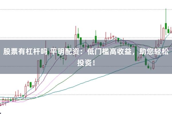 股票有杠杆吗 平明配资：低门槛高收益，助您轻松投资！