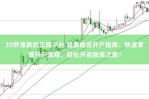 30秒涨跌的正规平台 股票融资开户指南：快速掌握开户流程，轻松开启融资之旅！