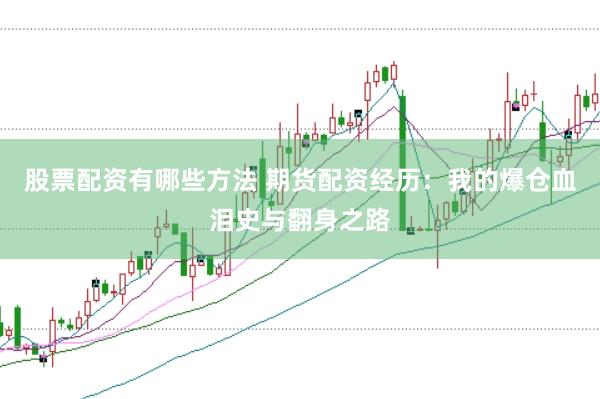 股票配资有哪些方法 期货配资经历：我的爆仓血泪史与翻身之路