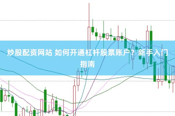炒股配资网站 如何开通杠杆股票账户？新手入门指南