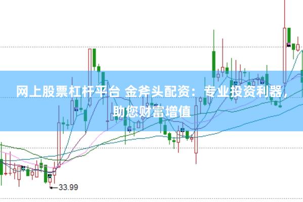 网上股票杠杆平台 金斧头配资：专业投资利器，助您财富增值