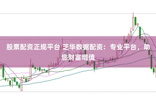 股票配资正规平台 芝华数据配资：专业平台，助您财富增值