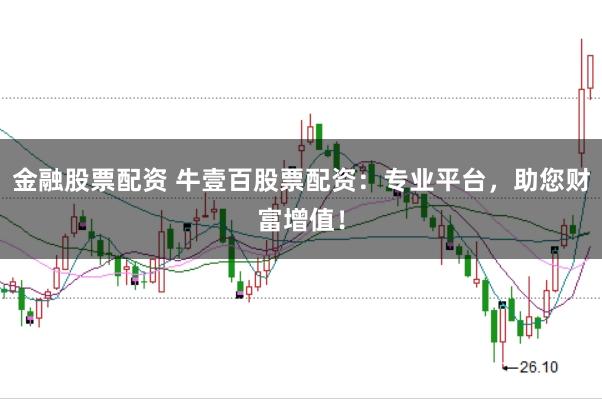 金融股票配资 牛壹百股票配资：专业平台，助您财富增值！