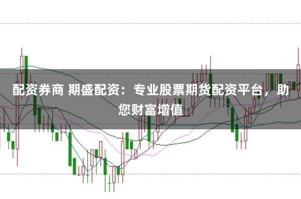 配资券商 期盛配资：专业股票期货配资平台，助您财富增值