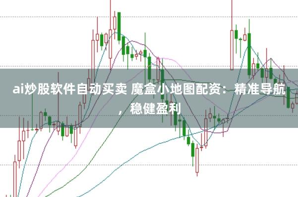 ai炒股软件自动买卖 魔盒小地图配资：精准导航，稳健盈利