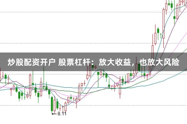 炒股配资开户 股票杠杆：放大收益，也放大风险