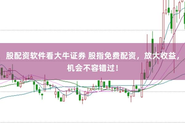 股配资软件看大牛证券 股指免费配资，放大收益，机会不容错过！