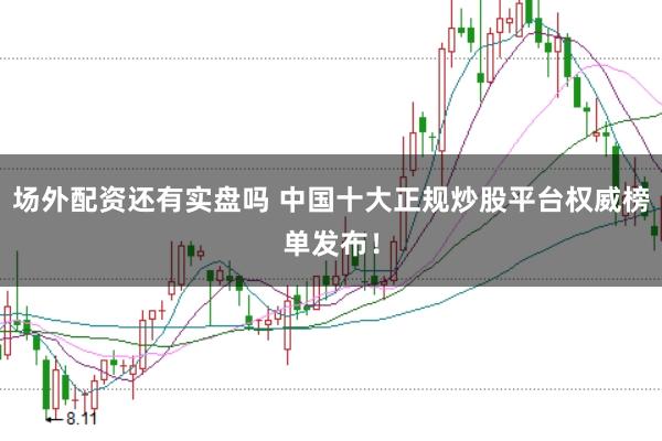 场外配资还有实盘吗 中国十大正规炒股平台权威榜单发布！