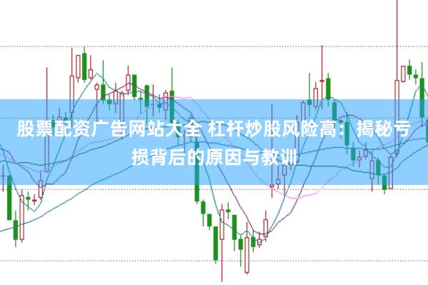 股票配资广告网站大全 杠杆炒股风险高：揭秘亏损背后的原因与教训