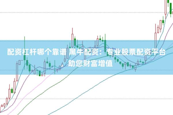 配资杠杆哪个靠谱 黑牛配资：专业股票配资平台，助您财富增值
