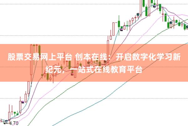 股票交易网上平台 创本在线：开启数字化学习新纪元，一站式在线教育平台
