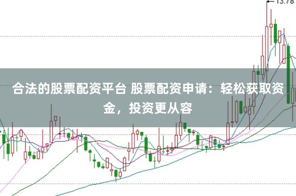 合法的股票配资平台 股票配资申请：轻松获取资金，投资更从容