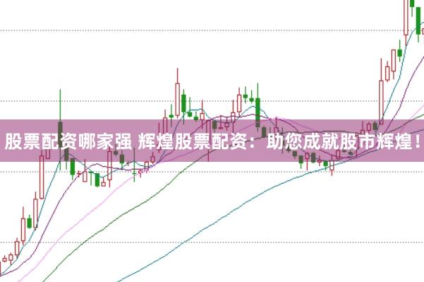 股票配资哪家强 辉煌股票配资：助您成就股市辉煌！