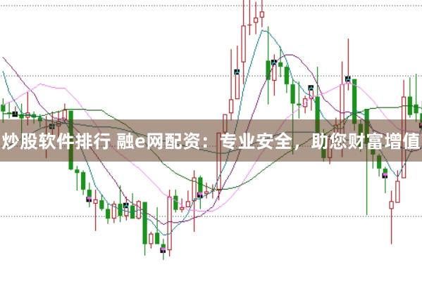 炒股软件排行 融e网配资：专业安全，助您财富增值