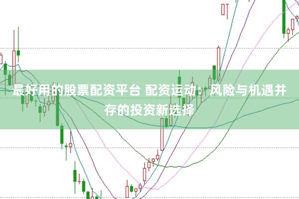最好用的股票配资平台 配资运动：风险与机遇并存的投资新选择
