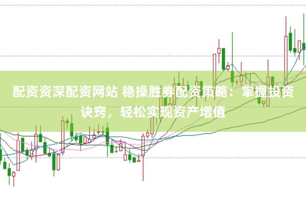配资资深配资网站 稳操胜券配资策略：掌握投资诀窍，轻松实现资产增值