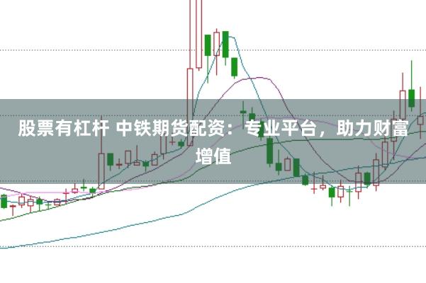 股票有杠杆 中铁期货配资：专业平台，助力财富增值