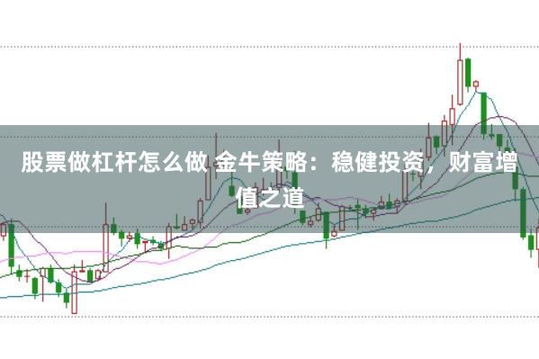 股票做杠杆怎么做 金牛策略：稳健投资，财富增值之道