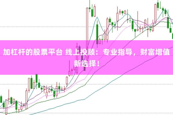 加杠杆的股票平台 线上投顾：专业指导，财富增值新选择！