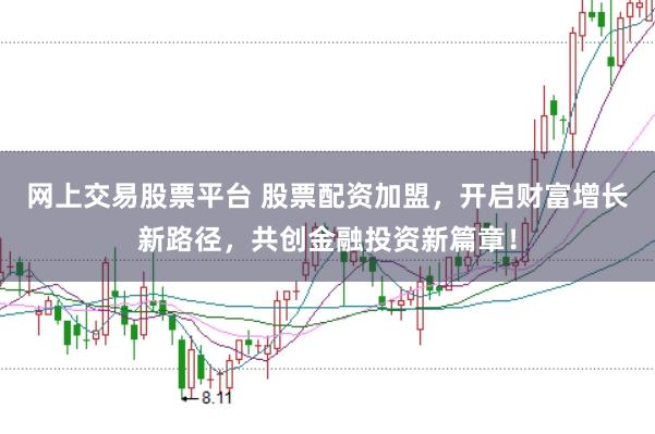 网上交易股票平台 股票配资加盟，开启财富增长新路径，共创金融投资新篇章！