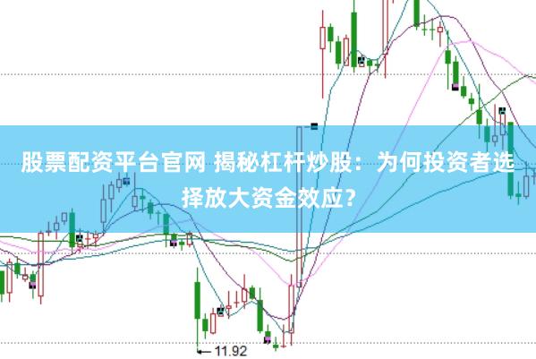 股票配资平台官网 揭秘杠杆炒股：为何投资者选择放大资金效应？