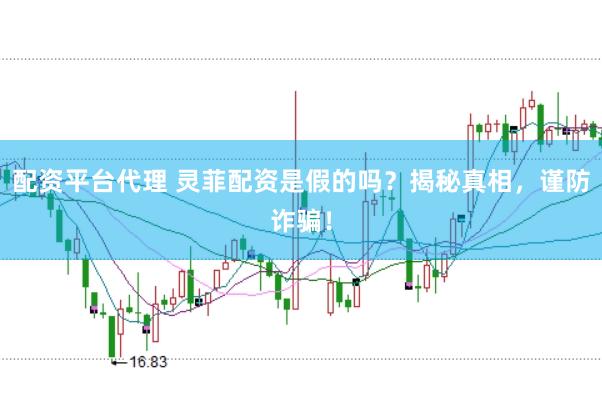 配资平台代理 灵菲配资是假的吗？揭秘真相，谨防诈骗！