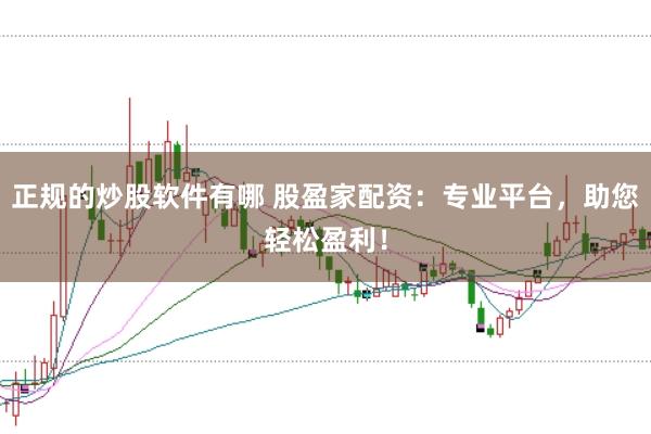 正规的炒股软件有哪 股盈家配资：专业平台，助您轻松盈利！