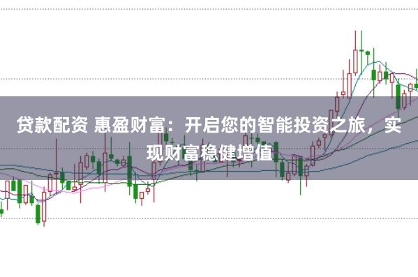 贷款配资 惠盈财富：开启您的智能投资之旅，实现财富稳健增值