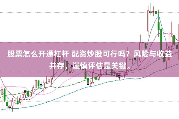 股票怎么开通杠杆 配资炒股可行吗？风险与收益并存，谨慎评估是关键。