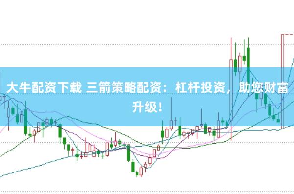 大牛配资下载 三箭策略配资：杠杆投资，助您财富升级！