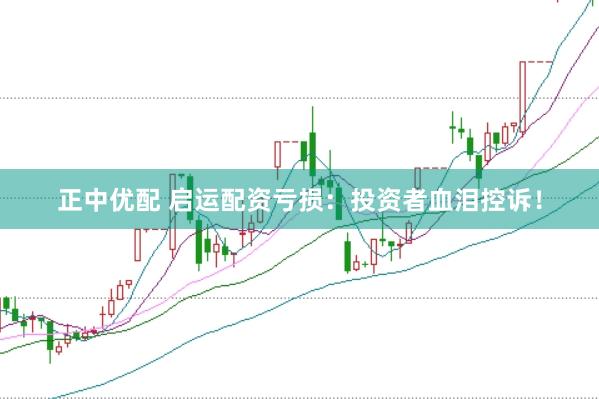 正中优配 启运配资亏损：投资者血泪控诉！
