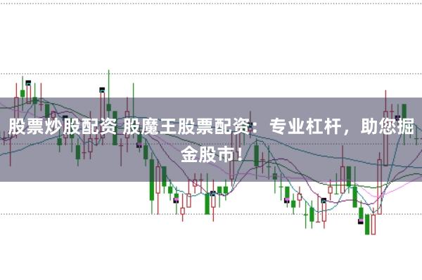 股票炒股配资 股魔王股票配资：专业杠杆，助您掘金股市！