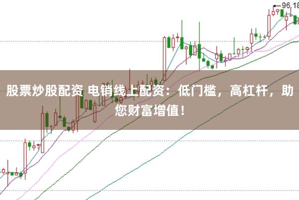 股票炒股配资 电销线上配资：低门槛，高杠杆，助您财富增值！