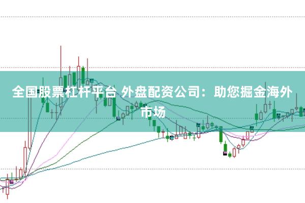 全国股票杠杆平台 外盘配资公司：助您掘金海外市场