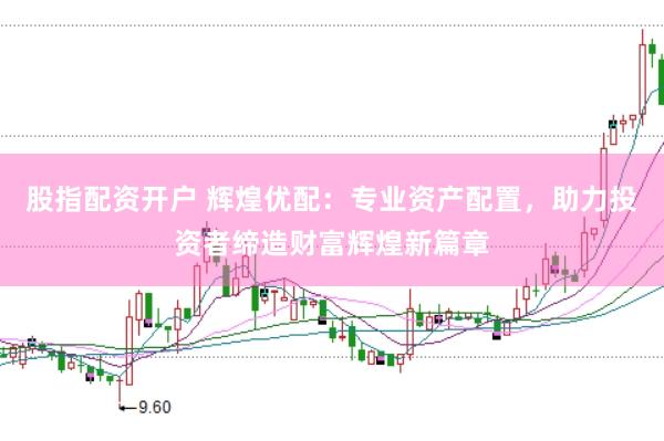 股指配资开户 辉煌优配：专业资产配置，助力投资者缔造财富辉煌新篇章