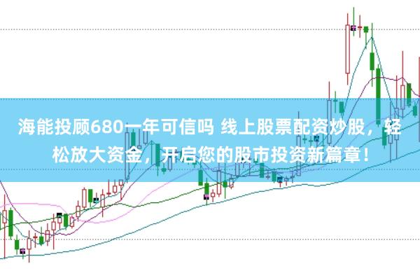 海能投顾680一年可信吗 线上股票配资炒股，轻松放大资金，开启您的股市投资新篇章！
