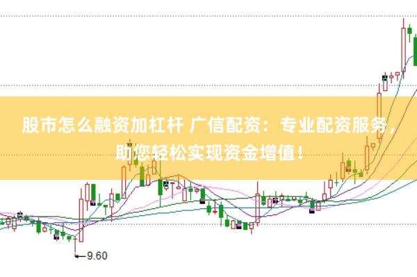 股市怎么融资加杠杆 广信配资:专业配资服务,助您轻松实现资金增值!