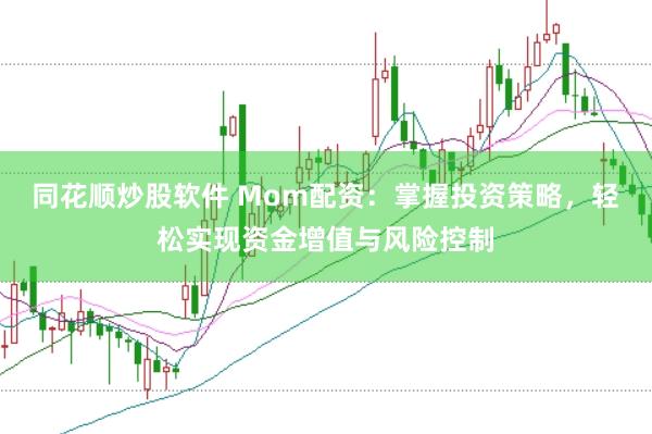同花顺炒股软件 Mom配资：掌握投资策略，轻松实现资金增值与风险控制