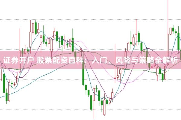 证券开户 股票配资百科:入门、风险与策略全解析