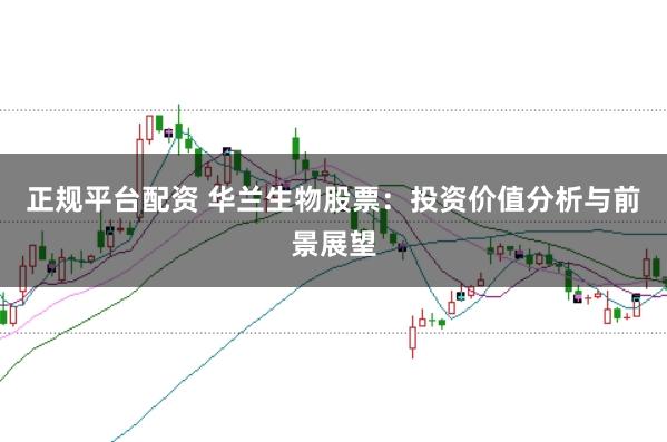 正规平台配资 华兰生物股票:投资价值分析与前景展望