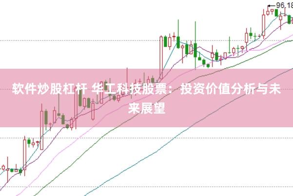 软件炒股杠杆 华工科技股票：投资价值分析与未来展望
