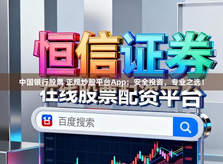 中国银行股票 正规炒股平台App：安全投资，专业之选！