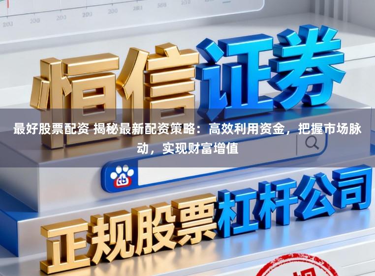 最好股票配资 揭秘最新配资策略:高效利用资金,把握市场脉动,实现财富增值