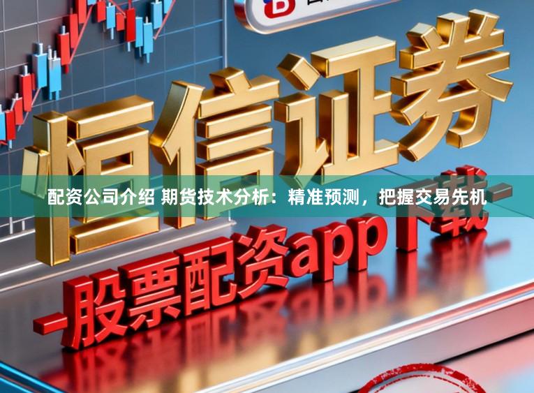 配资公司介绍 期货技术分析：精准预测，把握交易先机