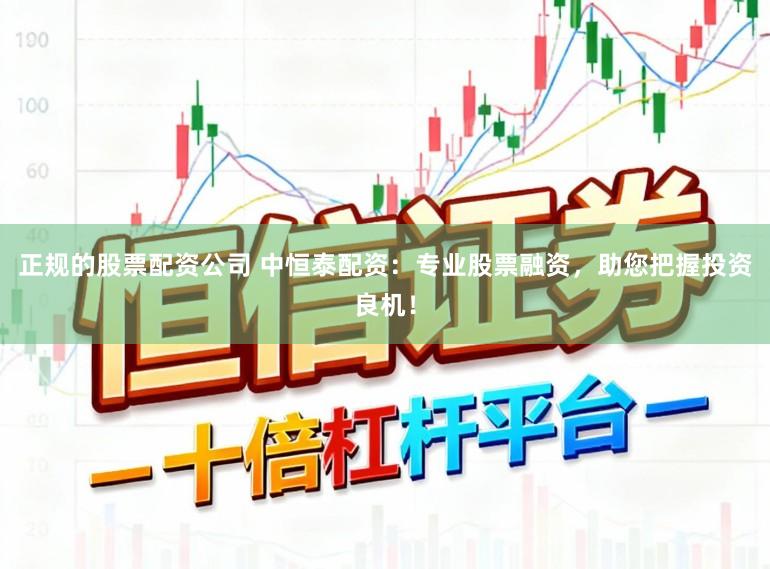正规的股票配资公司 中恒泰配资：专业股票融资，助您把握投资良机！