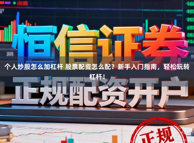 个人炒股怎么加杠杆 股票配资怎么配？新手入门指南，轻松玩转杠杆！