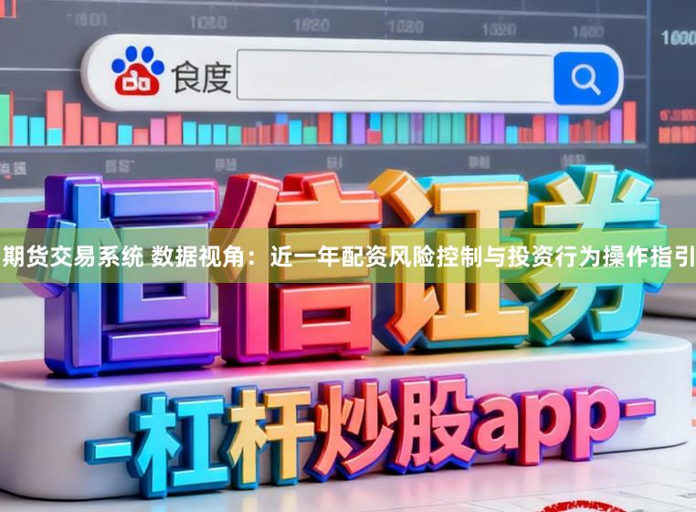 期货交易系统 数据视角:近一年配资风险控制与投资行为操作指引